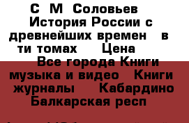 С. М. Соловьев,  «История России с древнейших времен» (в 29-ти томах.) › Цена ­ 370 000 - Все города Книги, музыка и видео » Книги, журналы   . Кабардино-Балкарская респ.